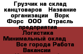 Грузчик на склад канцтоваров › Название организации ­ Ворк Форс, ООО › Отрасль предприятия ­ Логистика › Минимальный оклад ­ 27 000 - Все города Работа » Вакансии   . Ивановская обл.